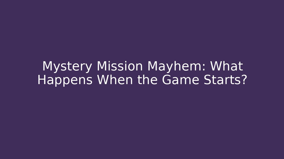 Mystery Mission Mayhem: What Happens When the Game Starts?