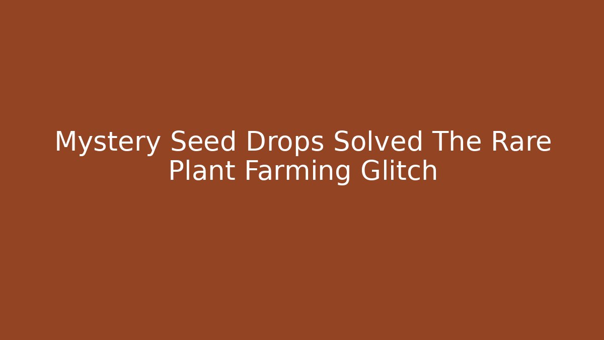 Mystery Seed Drops Solved The Rare Plant Farming Glitch