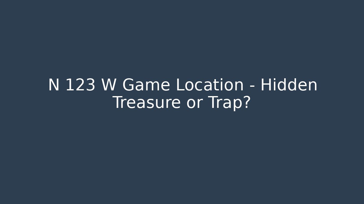 N 123 W Game Location – Hidden Treasure or Trap?