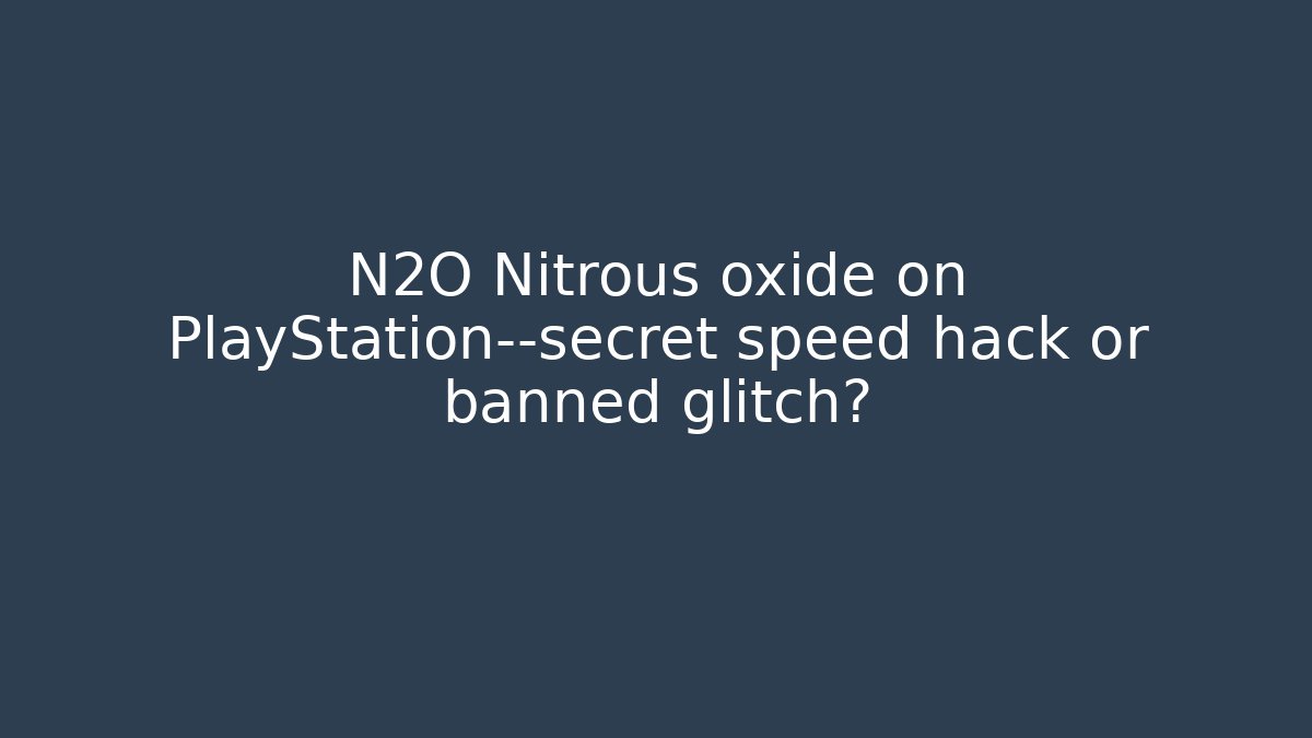 N2O Nitrous oxide on PlayStation—secret speed hack or banned glitch?