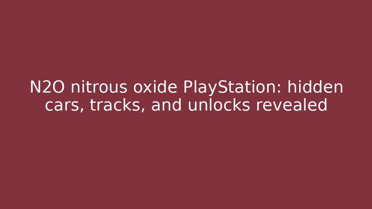 N2O nitrous oxide PlayStation: hidden cars, tracks, and unlocks revealed