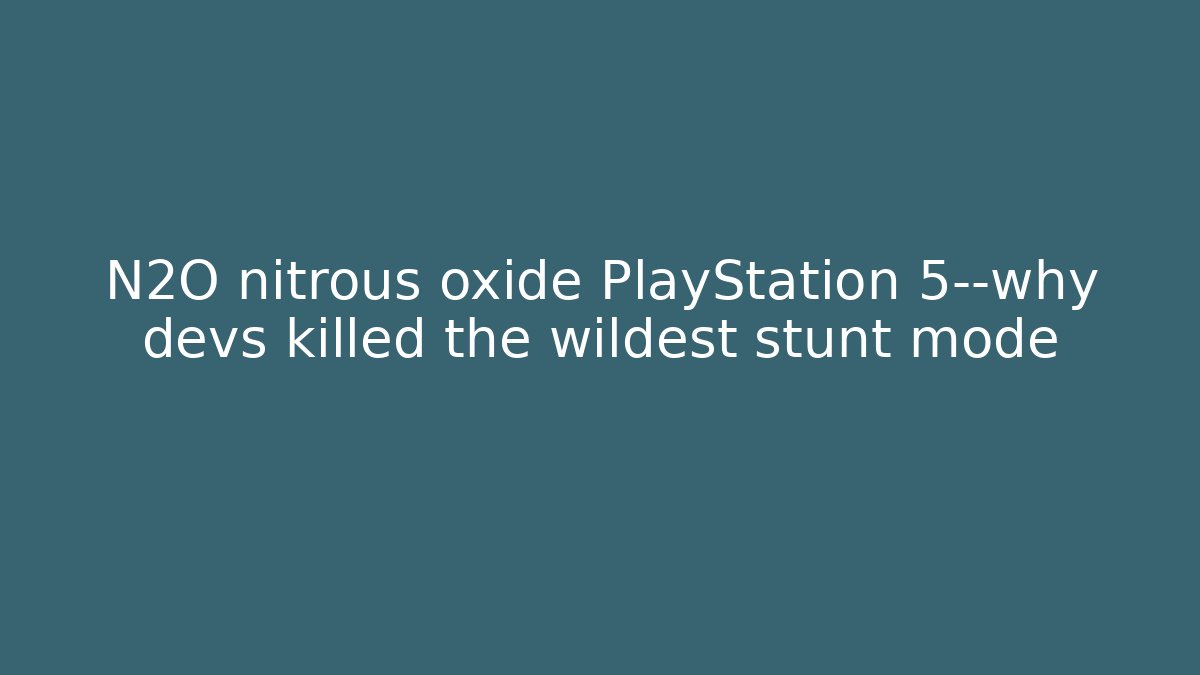N2O nitrous oxide PlayStation 5—why devs killed the wildest stunt mode
