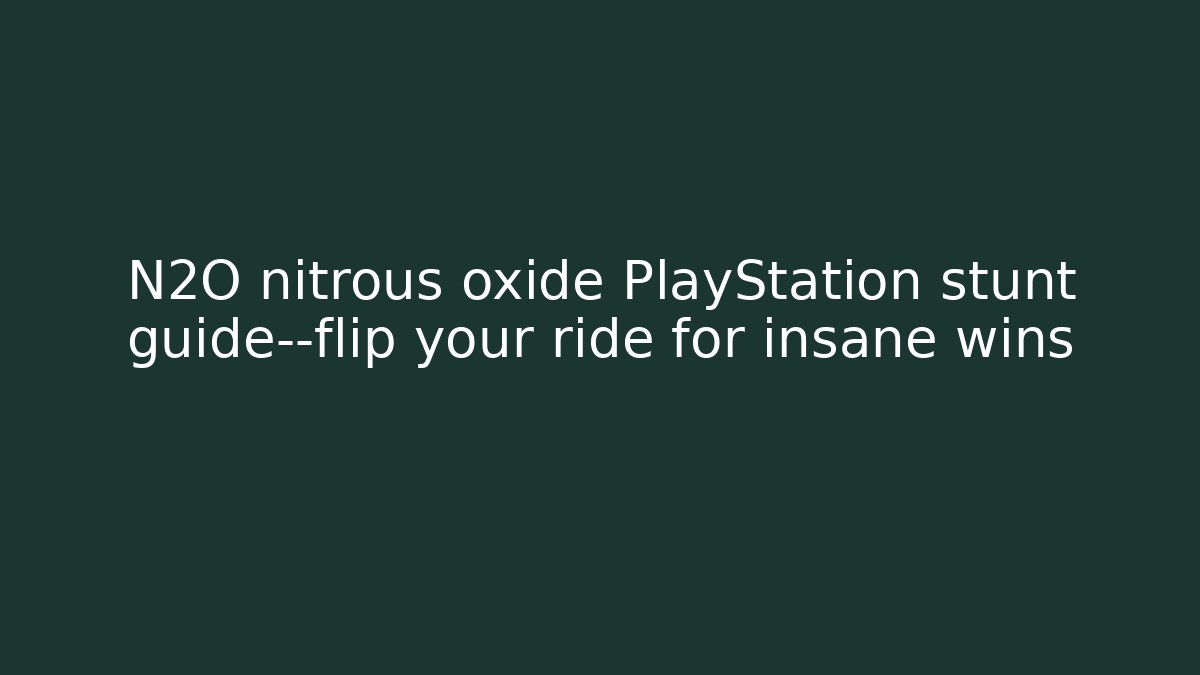 N2O nitrous oxide PlayStation stunt guide—flip your ride for insane wins
