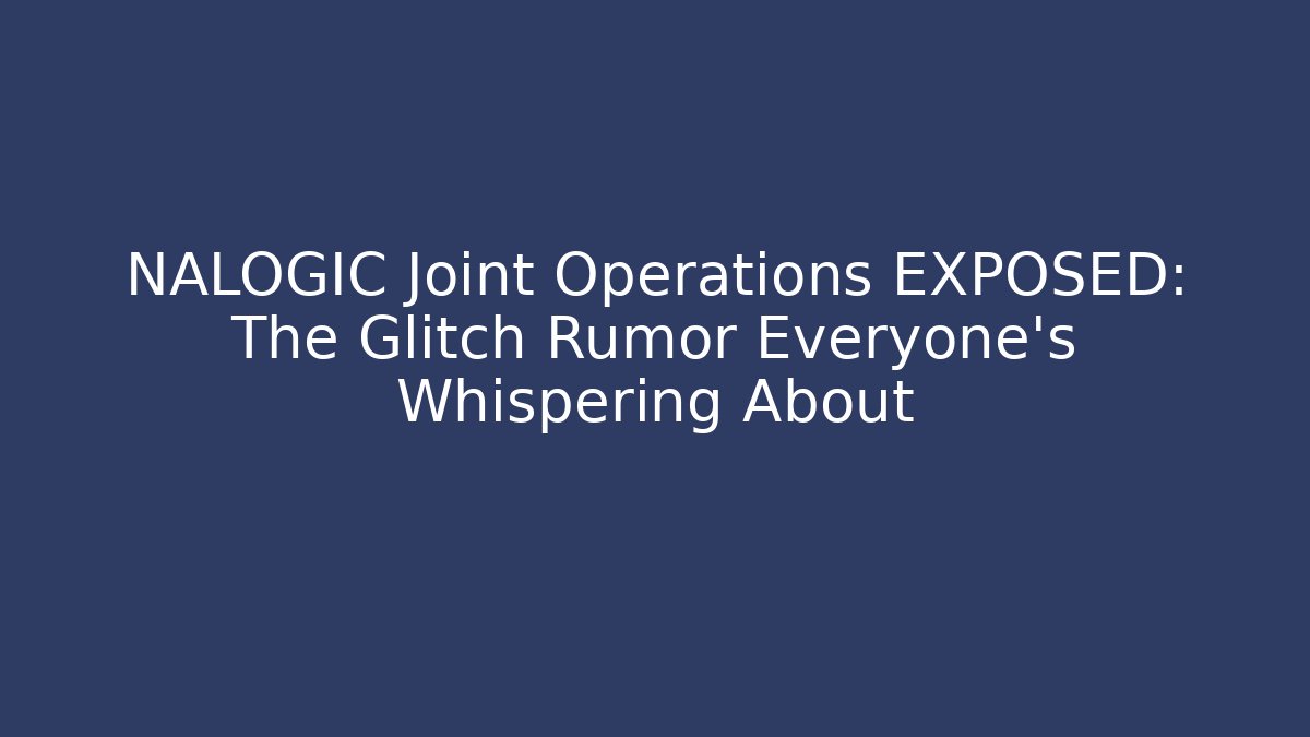 NALOGIC Joint Operations EXPOSED: The Glitch Rumor Everyone’s Whispering About