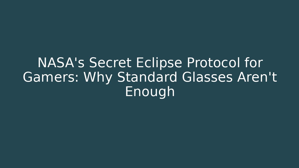 NASA's Secret Eclipse Protocol for Gamers: Why Standard Glasses Aren't Enough