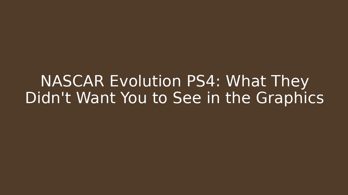NASCAR Evolution PS4: What They Didn't Want You to See in the Graphics