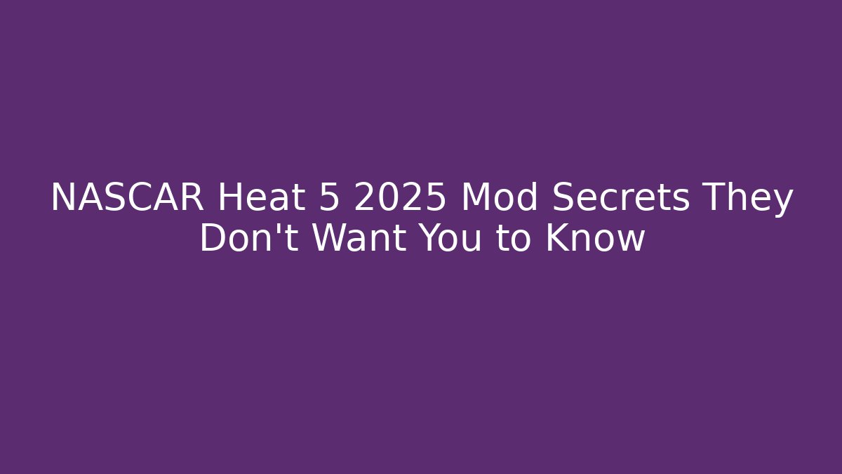 NASCAR Heat 5 2025 Mod Secrets They Don’t Want You to Know