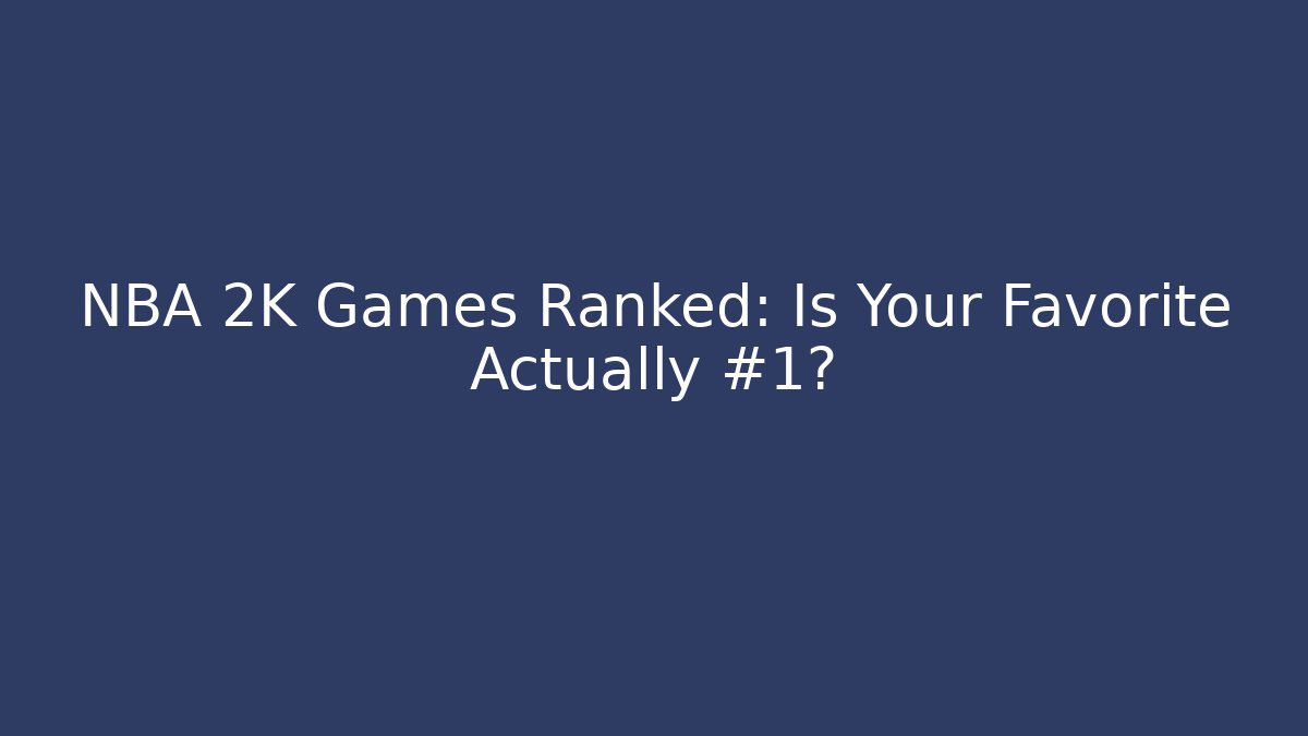NBA 2K Games Ranked: Is Your Favorite Actually #1?