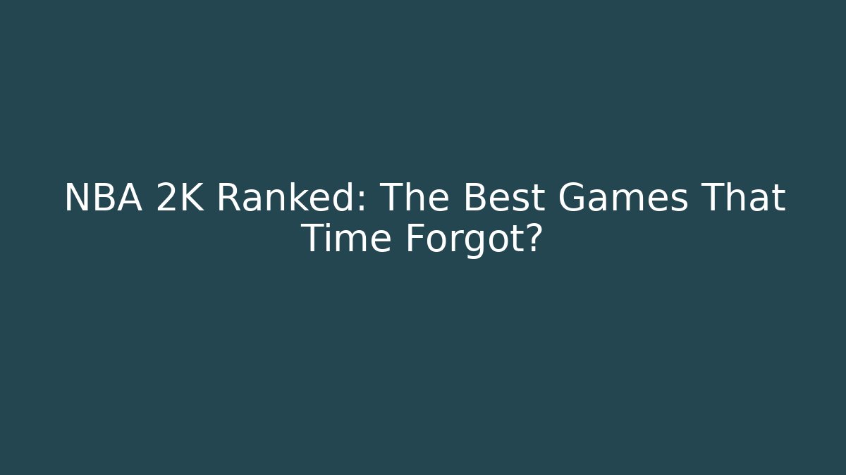 NBA 2K Ranked: The Best Games That Time Forgot?