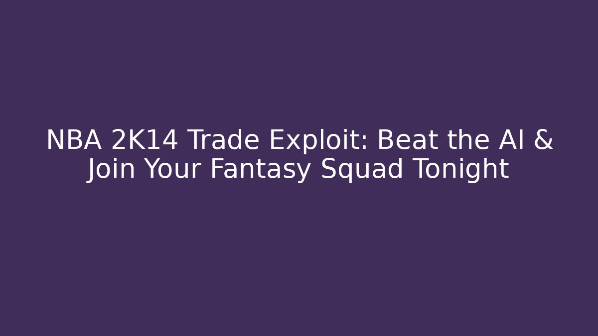 NBA 2K14 Trade Exploit: Beat the AI & Join Your Fantasy Squad Tonight
