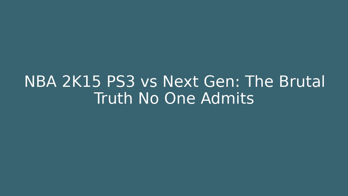 NBA 2K15 PS3 vs Next Gen: The Brutal Truth No One Admits