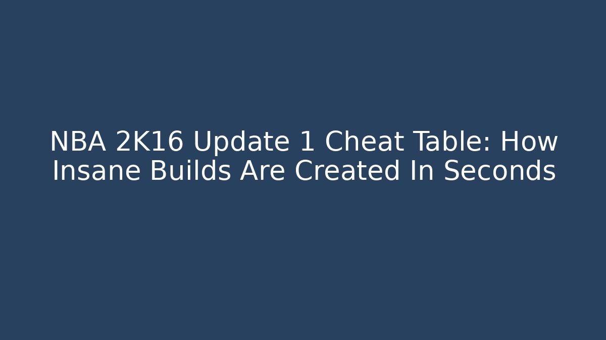 NBA 2K16 Update 1 Cheat Table: How Insane Builds Are Created In Seconds