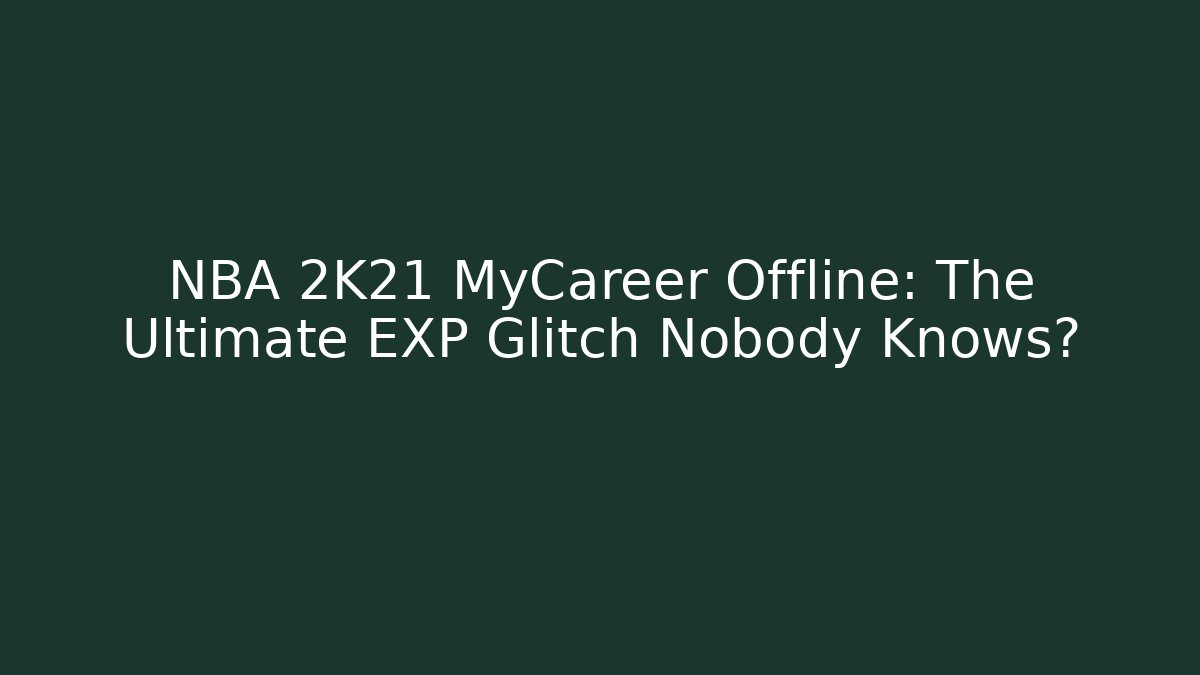 NBA 2K21 MyCareer Offline: The Ultimate EXP Glitch Nobody Knows?