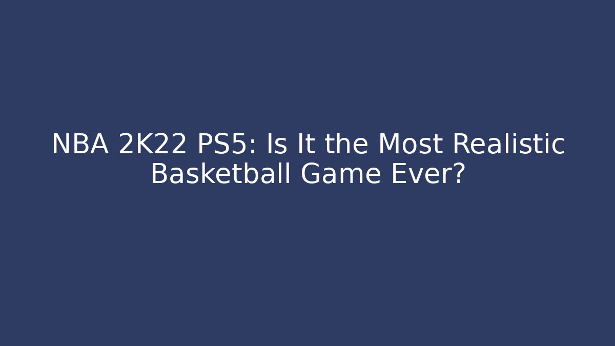 NBA 2K22 PS5: Is It the Most Realistic Basketball Game Ever?