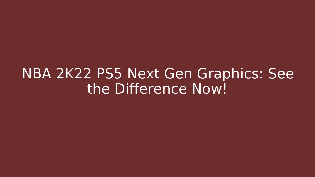 NBA 2K22 PS5 Next Gen Graphics: See the Difference Now!