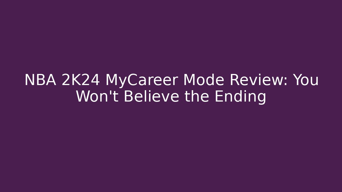 NBA 2K24 MyCareer Mode Review: You Won't Believe the Ending
