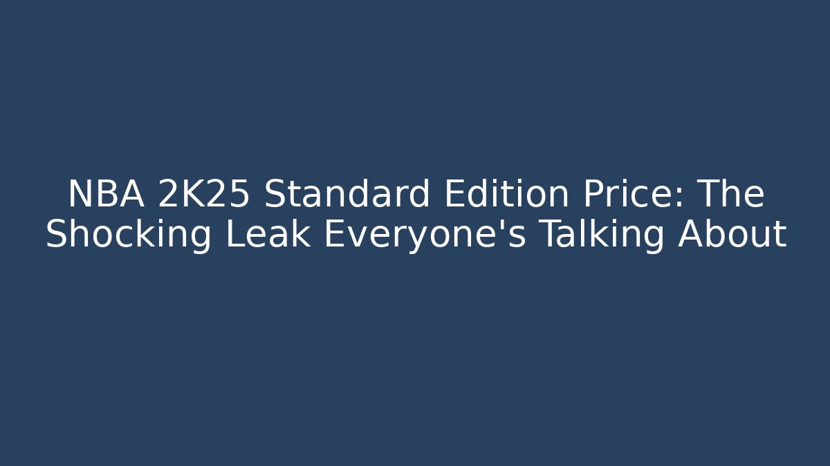NBA 2K25 Standard Edition Price: The Shocking Leak Everyone’s Talking About