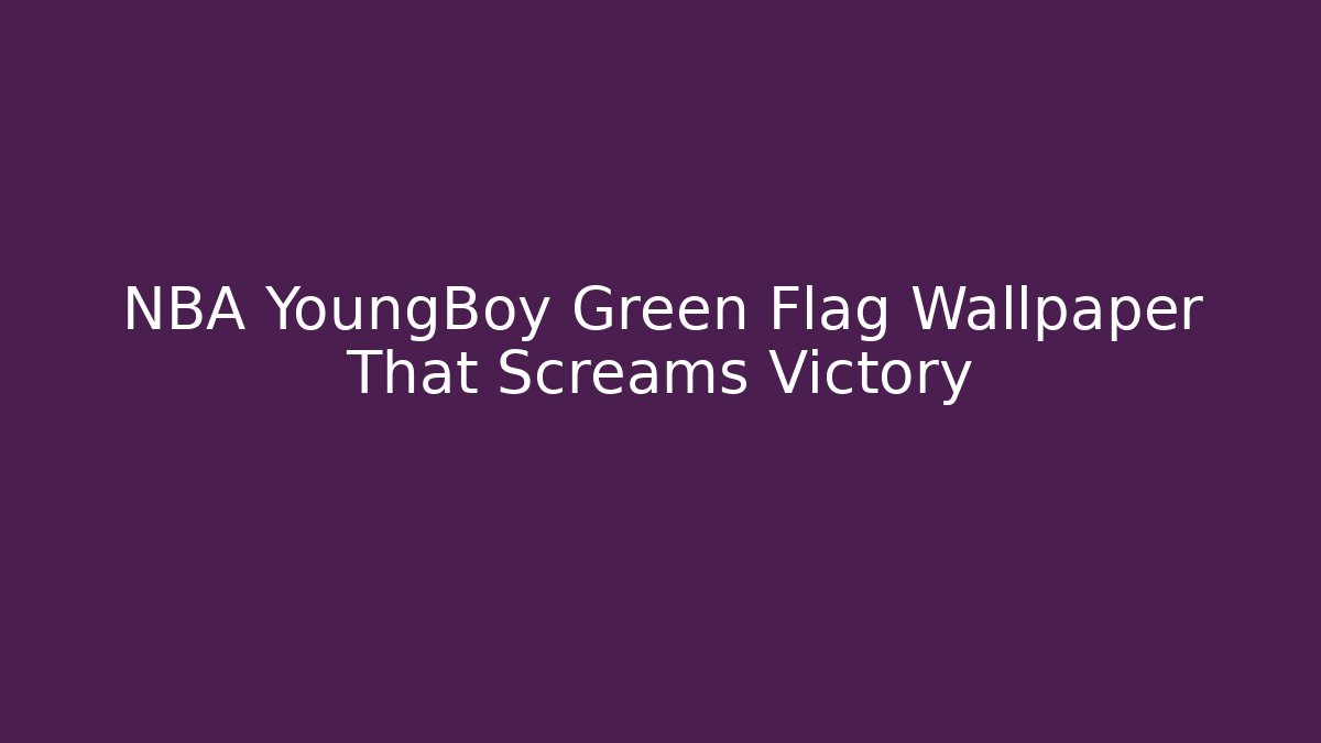 NBA YoungBoy Green Flag Wallpaper That Screams Victory