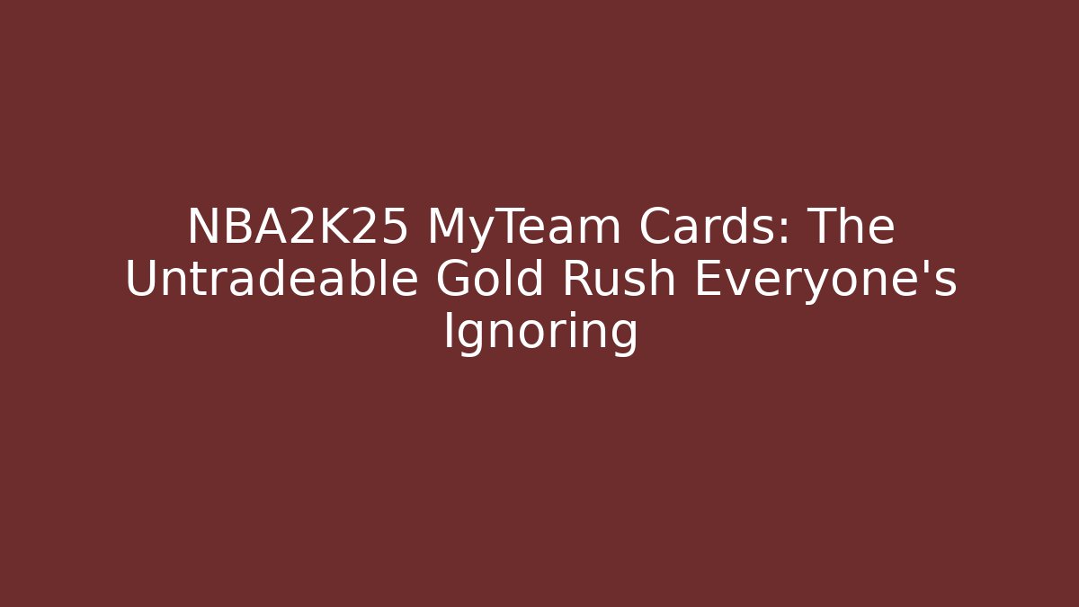 NBA2K25 MyTeam Cards: The Untradeable Gold Rush Everyone’s Ignoring