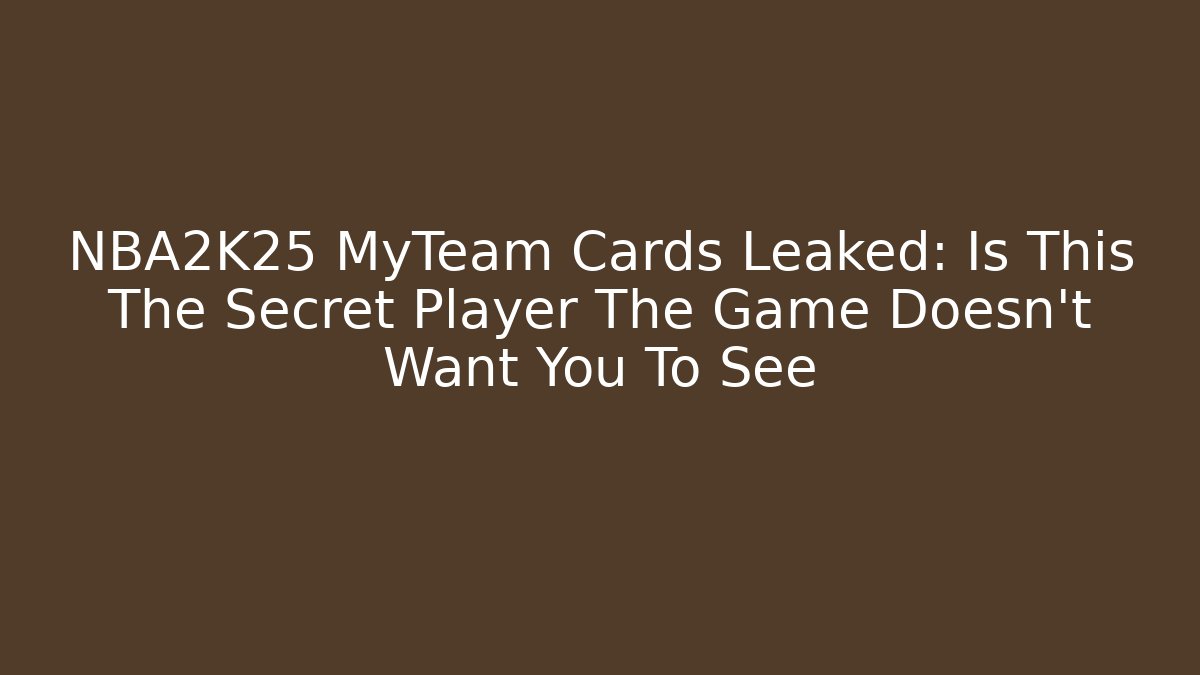 NBA2K25 MyTeam Cards Leaked: Is This The Secret Player The Game Doesn’t Want You To See