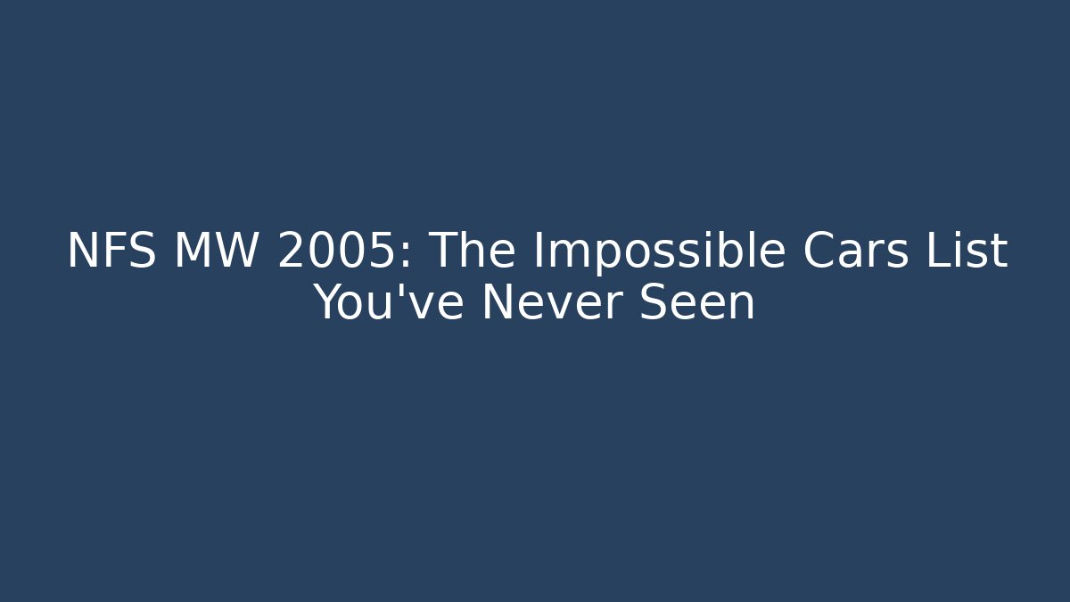 NFS MW 2005: The Impossible Cars List You’ve Never Seen