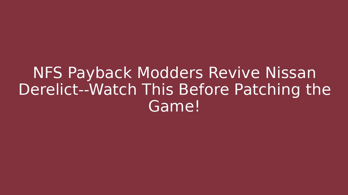 NFS Payback Modders Revive Nissan Derelict—Watch This Before Patching the Game!