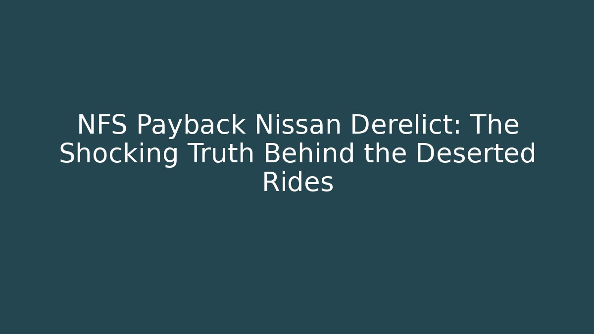 NFS Payback Nissan Derelict: The Shocking Truth Behind the Deserted Rides