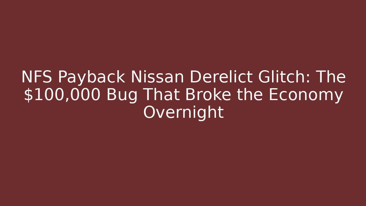 NFS Payback Nissan Derelict Glitch: The $100,000 Bug That Broke the Economy Overnight