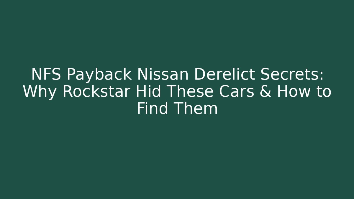 NFS Payback Nissan Derelict Secrets: Why Rockstar Hid These Cars & How to Find Them