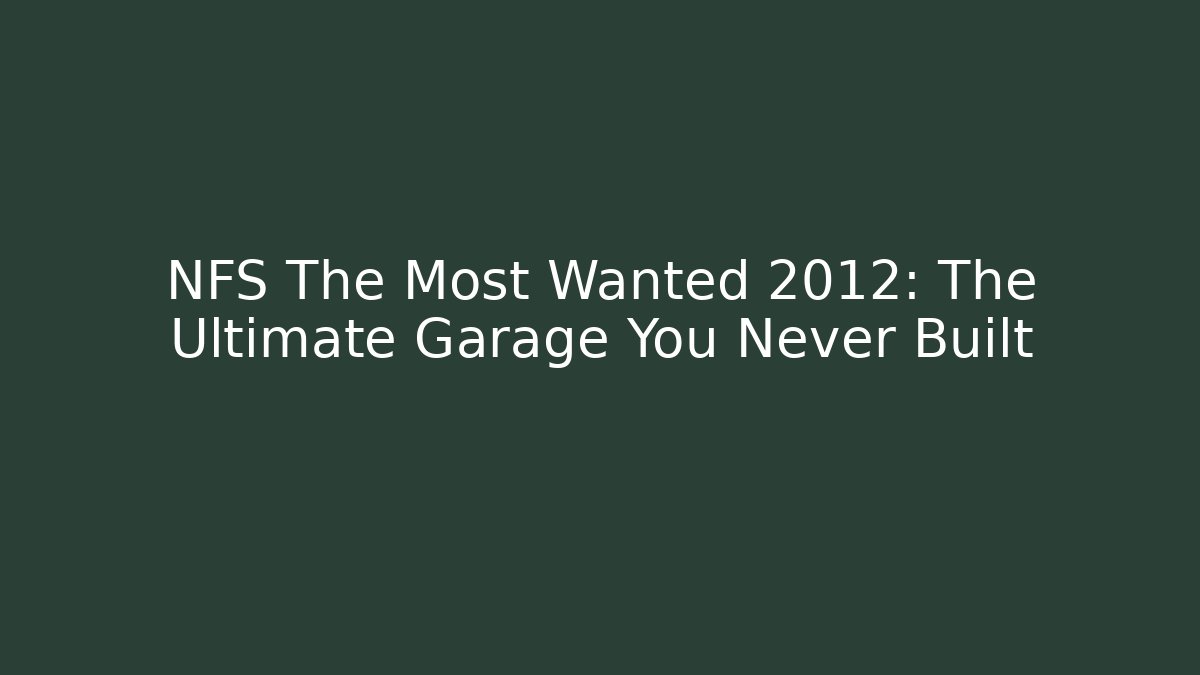 NFS The Most Wanted 2012: The Ultimate Garage You Never Built