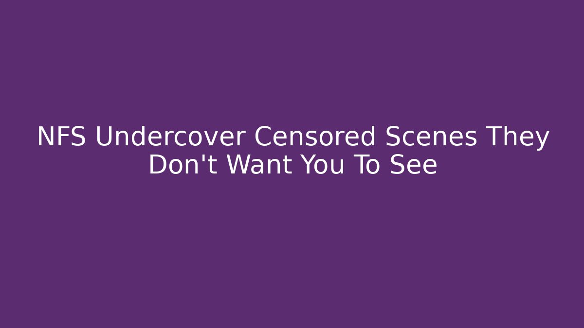 NFS Undercover Censored Scenes They Don't Want You To See
