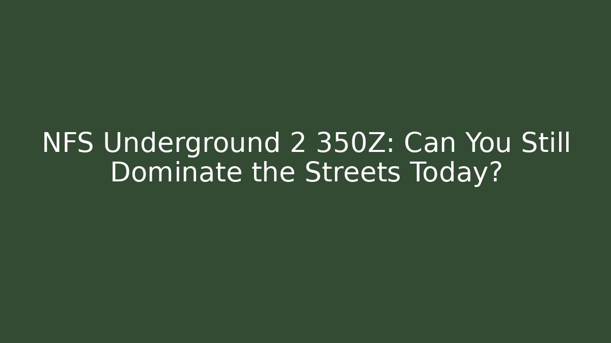 NFS Underground 2 350Z: Can You Still Dominate the Streets Today?