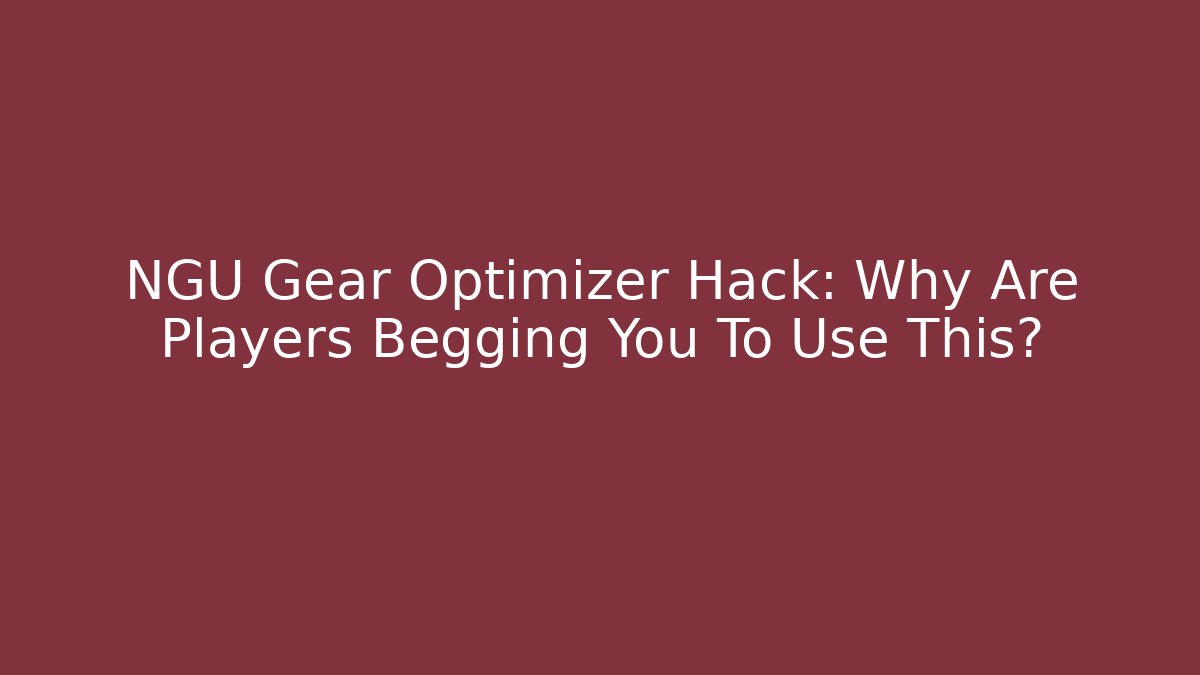 NGU Gear Optimizer Hack: Why Are Players Begging You To Use This?