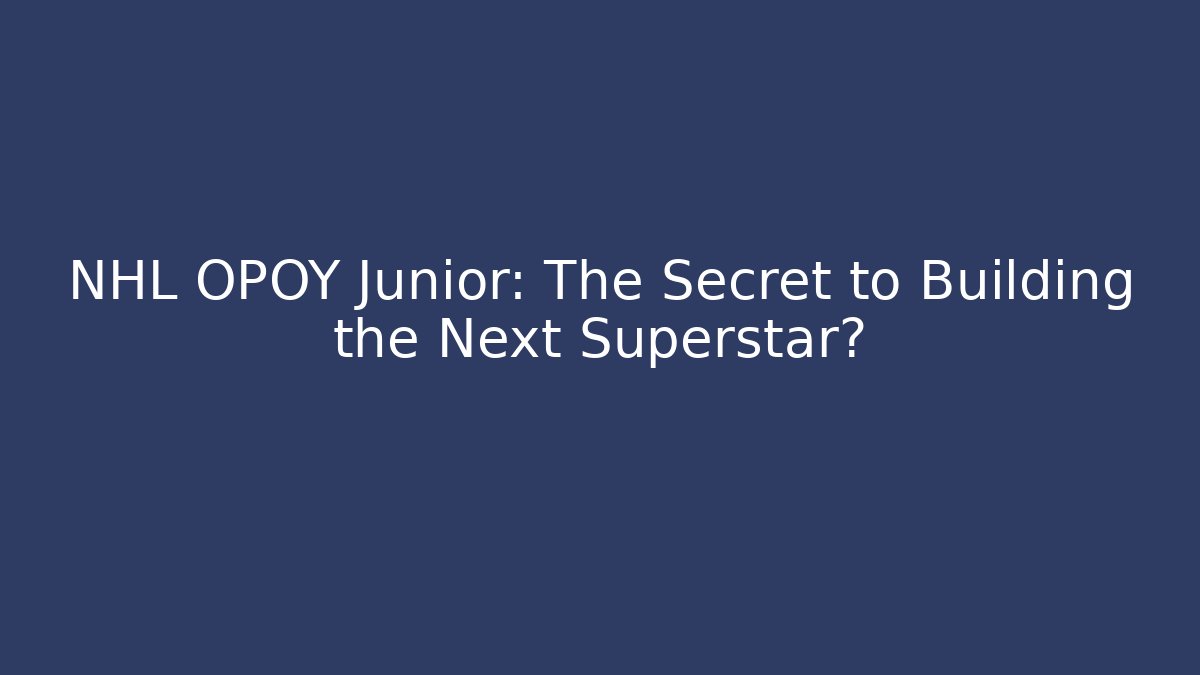 NHL OPOY Junior: The Secret to Building the Next Superstar?