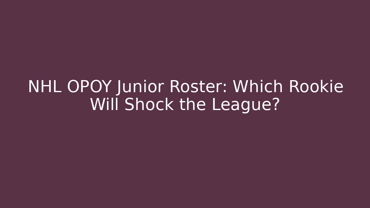NHL OPOY Junior Roster: Which Rookie Will Shock the League?