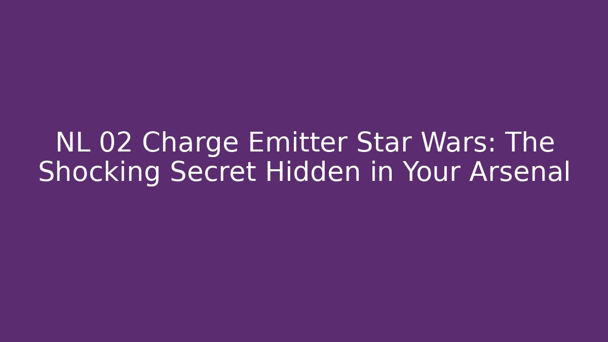 NL 02 Charge Emitter Star Wars: The Shocking Secret Hidden in Your Arsenal