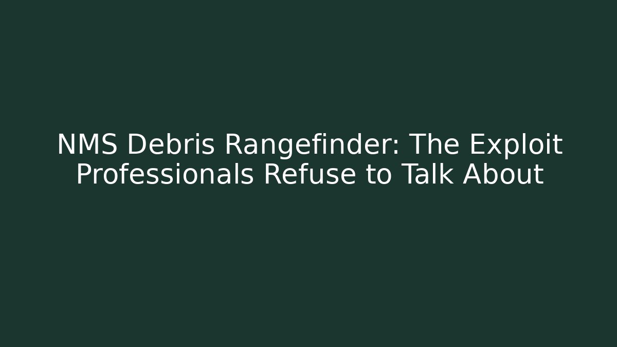 NMS Debris Rangefinder: The Exploit Professionals Refuse to Talk About