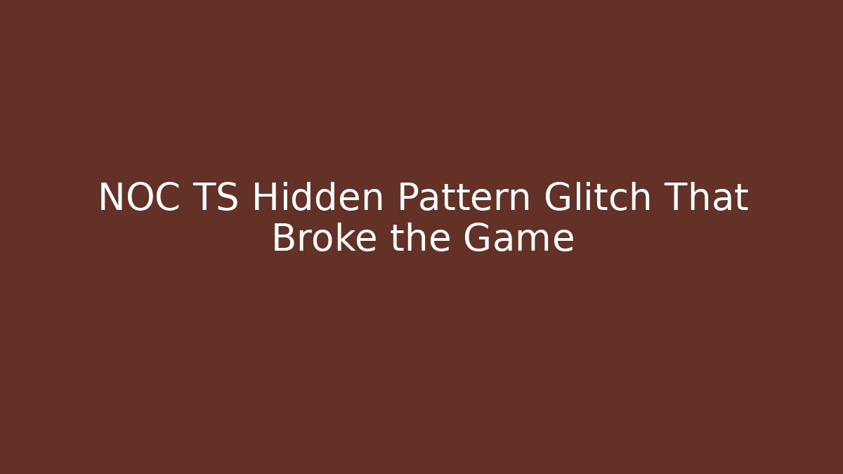 NOC TS Hidden Pattern Glitch That Broke the Game