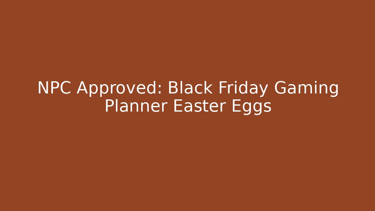 NPC Approved: Black Friday Gaming Planner Easter Eggs