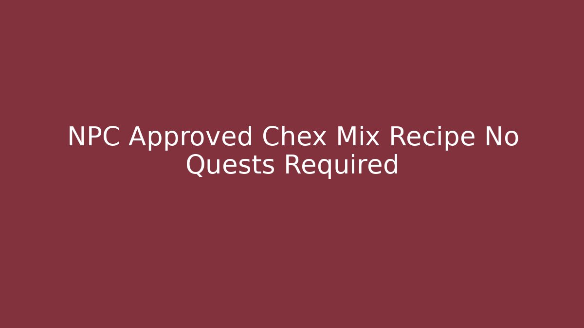 NPC Approved Chex Mix Recipe No Quests Required