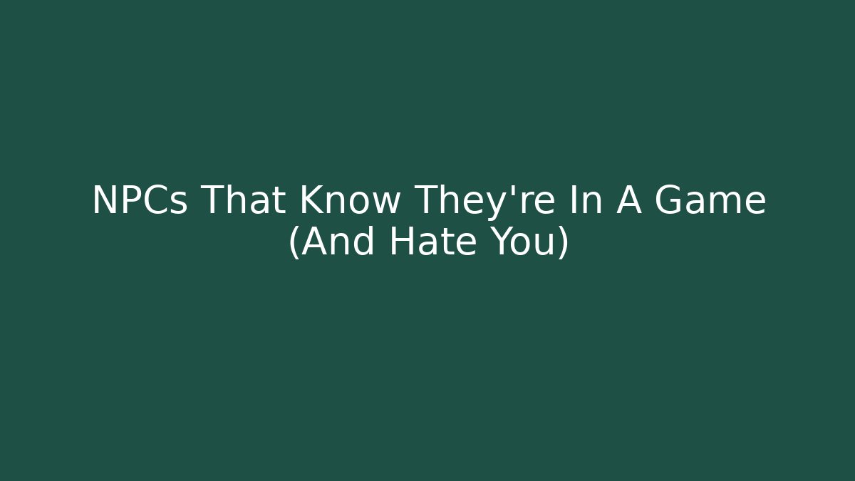 NPCs That Know They’re In A Game (And Hate You)