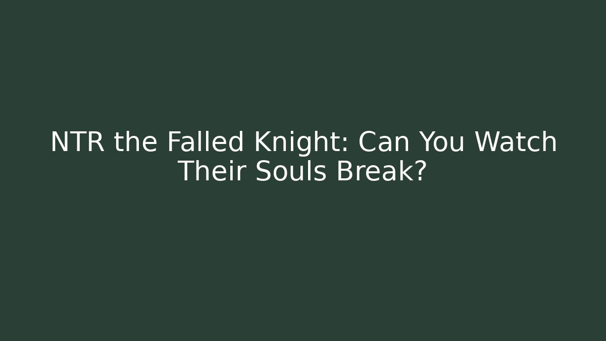NTR the Falled Knight: Can You Watch Their Souls Break?