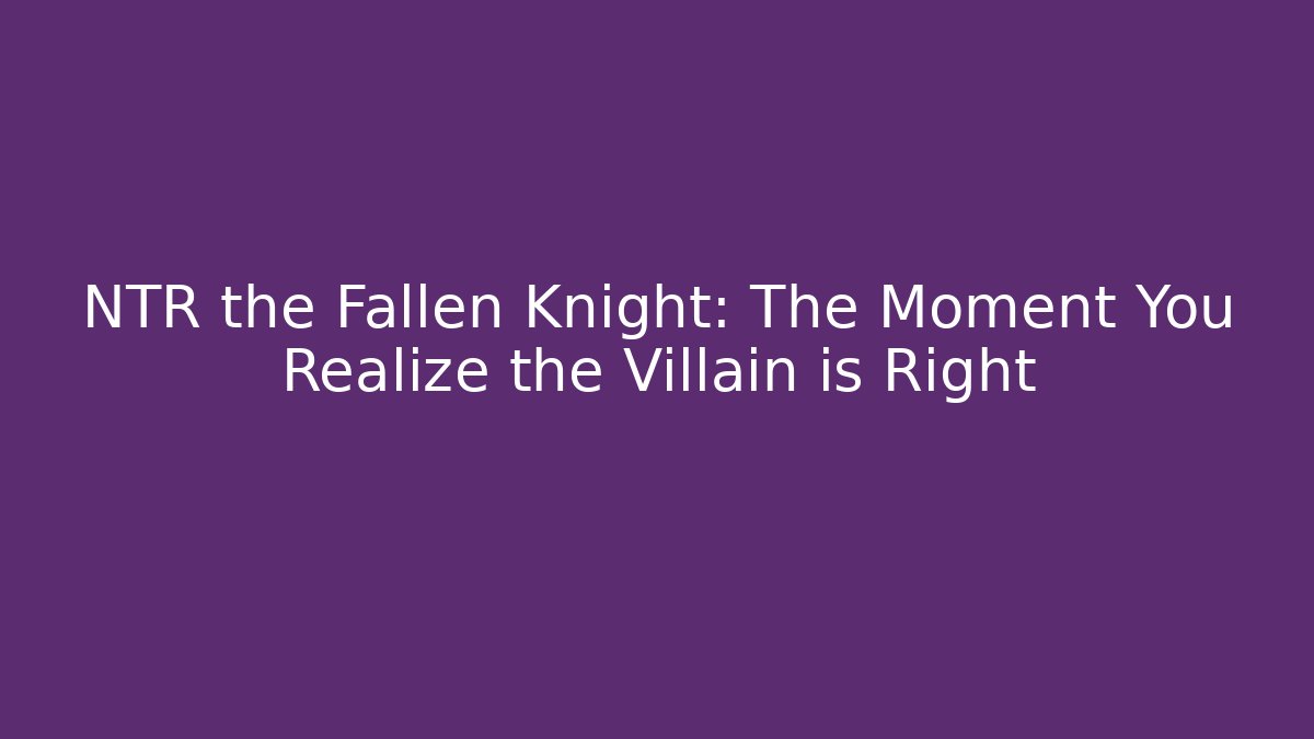 NTR the Fallen Knight: The Moment You Realize the Villain is Right