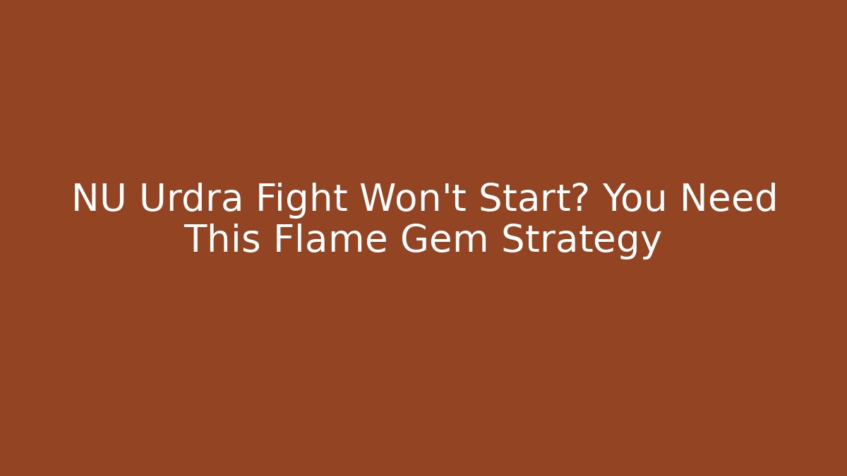 NU Urdra Fight Won't Start? You Need This Flame Gem Strategy