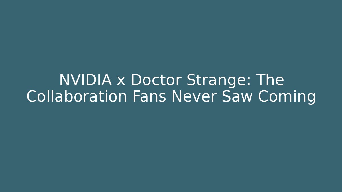 NVIDIA x Doctor Strange: The Collaboration Fans Never Saw Coming