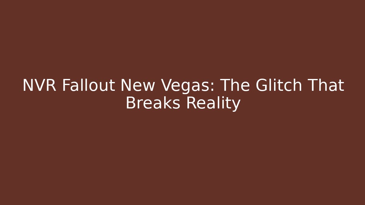 NVR Fallout New Vegas: The Glitch That Breaks Reality