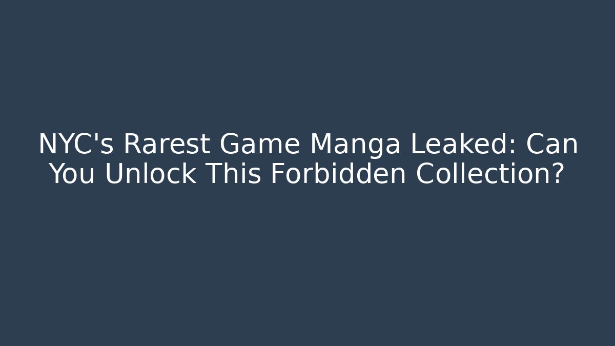 NYC's Rarest Game Manga Leaked: Can You Unlock This Forbidden Collection?
