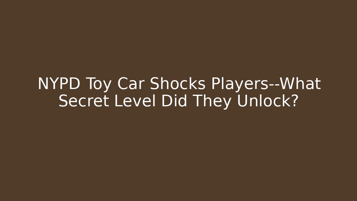 NYPD Toy Car Shocks Players—What Secret Level Did They Unlock?