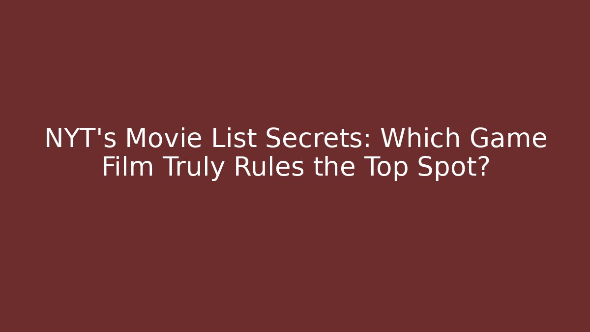 NYT's Movie List Secrets: Which Game Film Truly Rules the Top Spot?