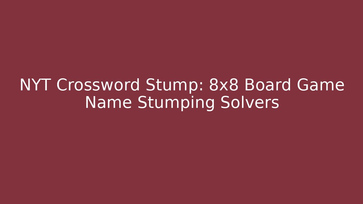 NYT Crossword Stump: 8x8 Board Game Name Stumping Solvers - Vintage E-Juice